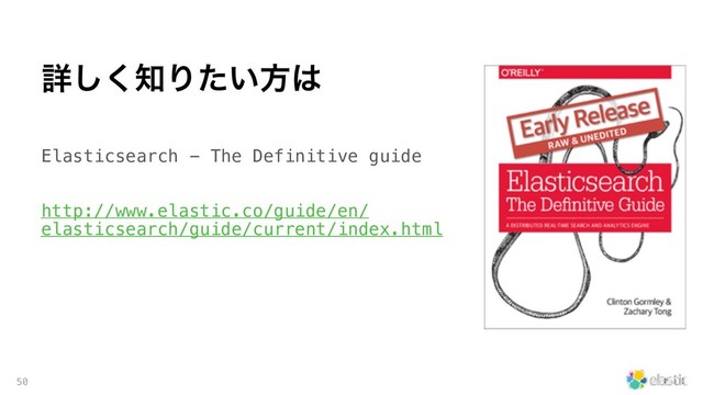 Elasticsearch - The Definitive guide 
 
http://www.elastic.co/guide/en/
elasticsearch/guide/current/index.html
50
ৄ͘͠஌Γ͍ͨํ͸

