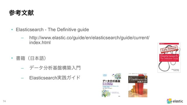 !74
ࢀߟจݙ
• Elasticsearch - The Definitive guide
‒ http://www.elastic.co/guide/en/elasticsearch/guide/current/
index.html
• ॻ੶ʢ೔ຊޠʣ
‒ σʔλ෼ੳج൫ߏஙೖ໳
‒ Elasticsearch࣮ફΨΠυ
