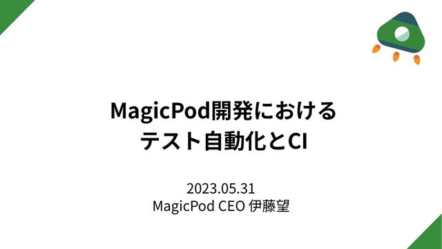 MagicPod開発における
テスト⾃動化とCI
2023.05.31
MagicPod CEO 伊藤望
