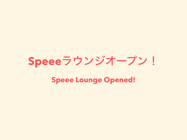 Speeeϥ΢ϯδΦʔϓϯʂ
Speee Lounge Opened!
