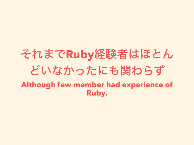 ͦΕ·ͰRubyܦݧऀ͸΄ͱΜ
Ͳ͍ͳ͔ͬͨʹ΋ؔΘΒͣ
Although few member had experience of
Ruby.
