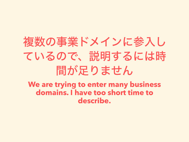 ෳ਺ͷࣄۀυϝΠϯʹࢀೖ͠
͍ͯΔͷͰɺઆ໌͢Δʹ͸࣌
͕ؒ଍Γ·ͤΜ
We are trying to enter many business
domains. I have too short time to
describe.
