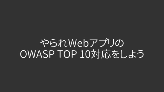 やられWebアプリの
OWASP TOP 10対応をしよう
