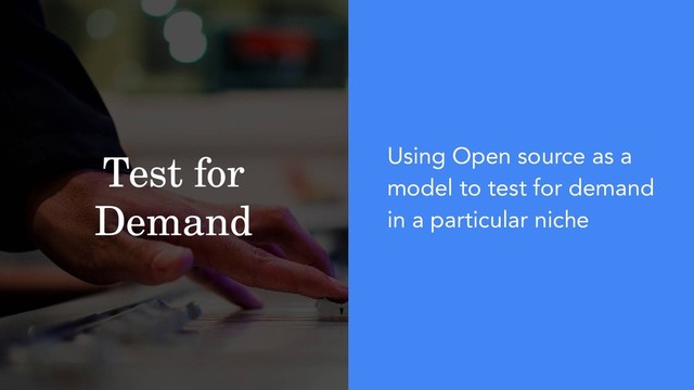 Test for
Demand
Using Open source as a
model to test for demand
in a particular niche

