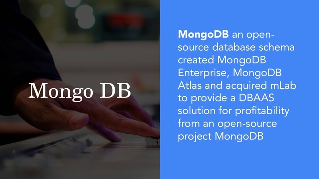 Mongo DB
MongoDB an open-
source database schema
created MongoDB
Enterprise, MongoDB
Atlas and acquired mLab
to provide a DBAAS
solution for profitability
from an open-source
project MongoDB
