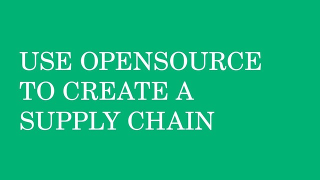 USE OPENSOURCE
TO CREATE A
SUPPLY CHAIN

