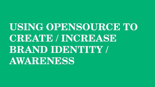 USING OPENSOURCE TO
CREATE / INCREASE
BRAND IDENTITY /
AWARENESS
