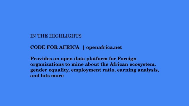IN THE HIGHLIGHTS
CODE FOR AFRICA | openafrica.net
Provides an open data platform for Foreign
organizations to mine about the African ecosystem,
gender equality, employment ratio, earning analysis,
and lots more
