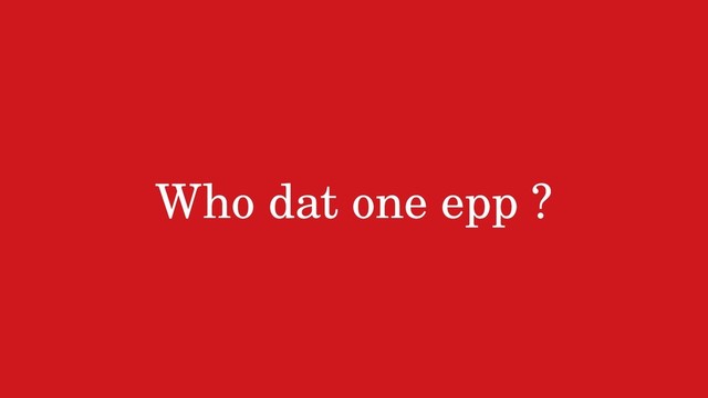 Who dat one epp ?
