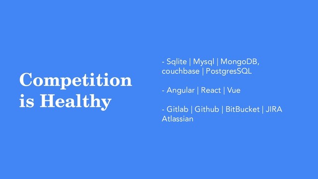 Competition
is Healthy
- Sqlite | Mysql | MongoDB,
couchbase | PostgresSQL
- Angular | React | Vue
- Gitlab | Github | BitBucket | JIRA
Atlassian

