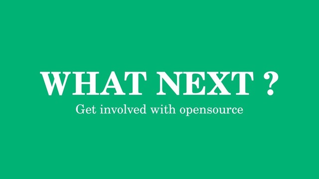 WHAT NEXT ?
Get involved with opensource

