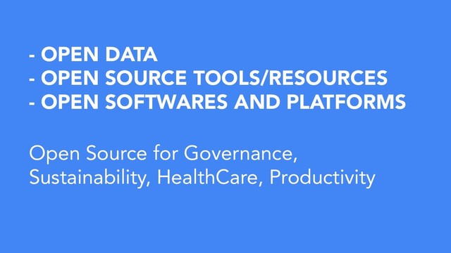 - OPEN DATA
- OPEN SOURCE TOOLS/RESOURCES
- OPEN SOFTWARES AND PLATFORMS
Open Source for Governance,
Sustainability, HealthCare, Productivity
