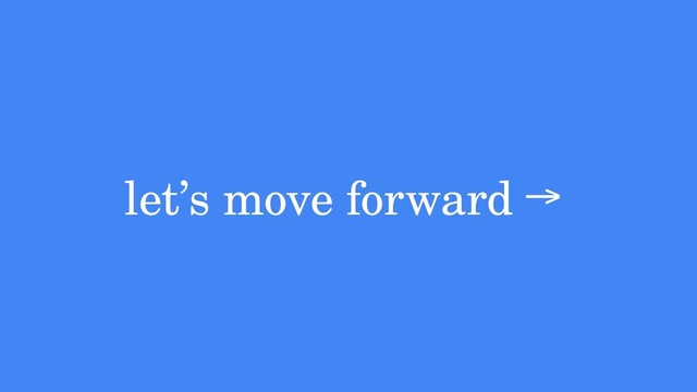 let’s move forward →
