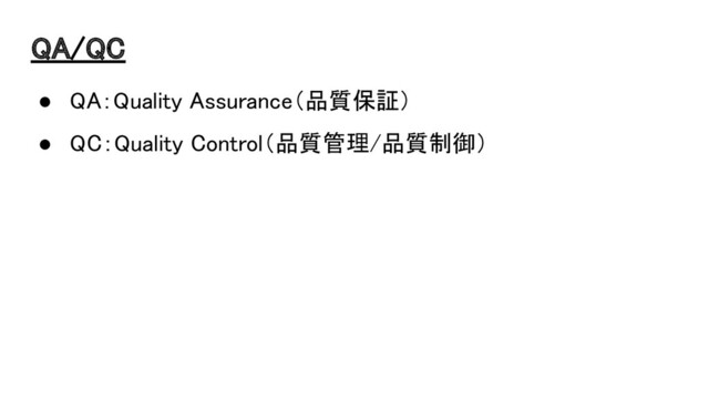 QA/QC 
● QA：Quality Assurance（品質保証） 
● QC：Quality Control（品質管理/品質制御） 
