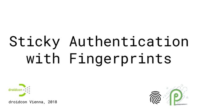 Sticky Authentication
with Fingerprints
droidcon Vienna, 2018
