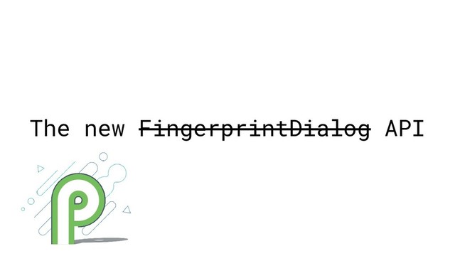 The new FingerprintDialog API
