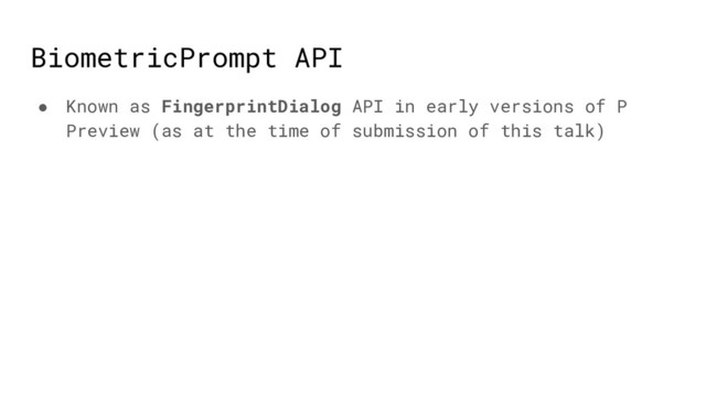 BiometricPrompt API
● Known as FingerprintDialog API in early versions of P
Preview (as at the time of submission of this talk)
