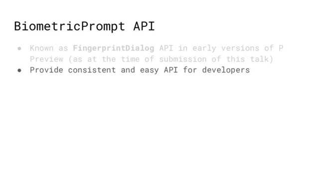 BiometricPrompt API
● Known as FingerprintDialog API in early versions of P
Preview (as at the time of submission of this talk)
● Provide consistent and easy API for developers
