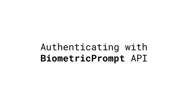 Authenticating with
BiometricPrompt API
