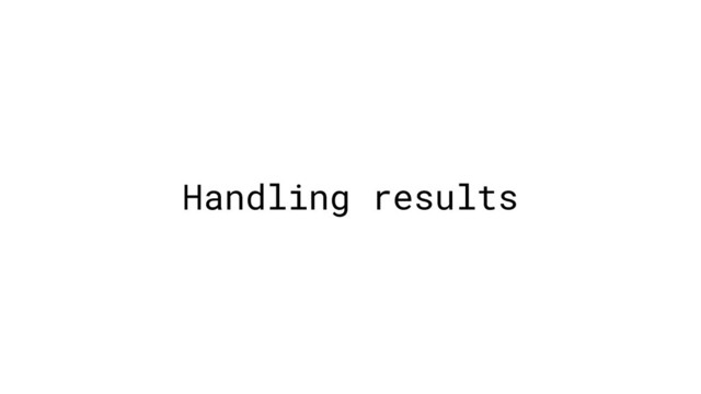 Handling results
