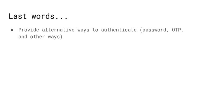 Last words...
● Provide alternative ways to authenticate (password, OTP,
and other ways)
