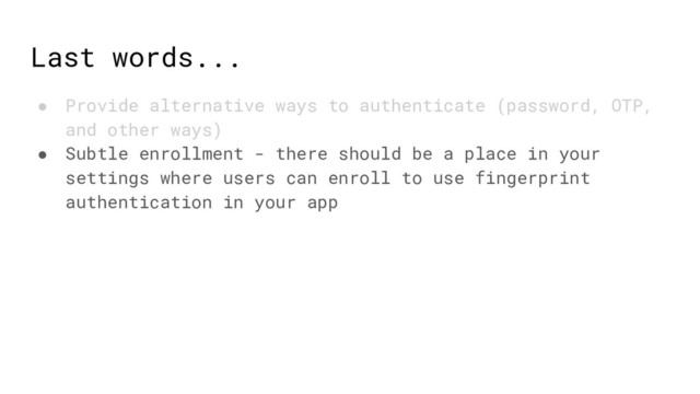 Last words...
● Provide alternative ways to authenticate (password, OTP,
and other ways)
● Subtle enrollment - there should be a place in your
settings where users can enroll to use fingerprint
authentication in your app
