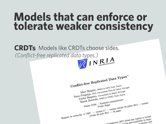 Models that can enforce or
tolerate weaker consistency
Models like CRDTs choose sides.
CRDTs
(Conﬂict-free replicated data types.)
