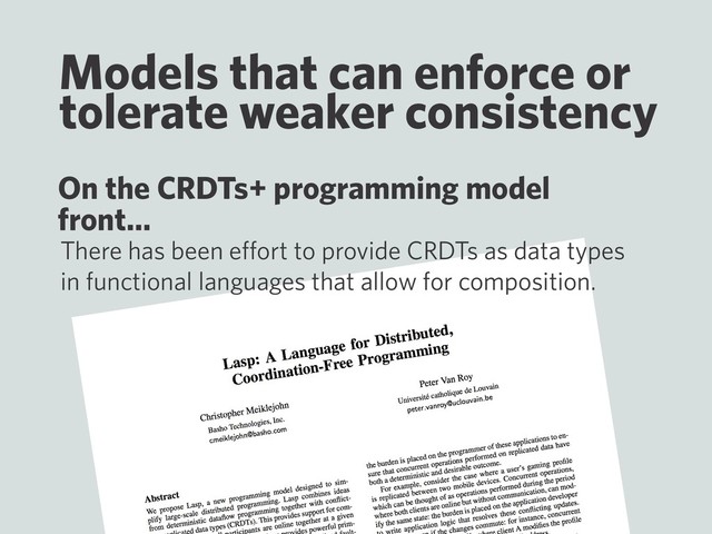 Models that can enforce or
tolerate weaker consistency
There has been eﬀort to provide CRDTs as data types
in functional languages that allow for composition.
On the CRDTs+ programming model
front…
