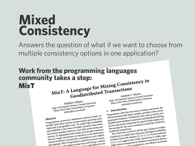 Mixed
Consistency
Answers the question of what if we want to choose from
multiple consistency options in one application?
Work from the programming languages
community takes a step:
MixT
