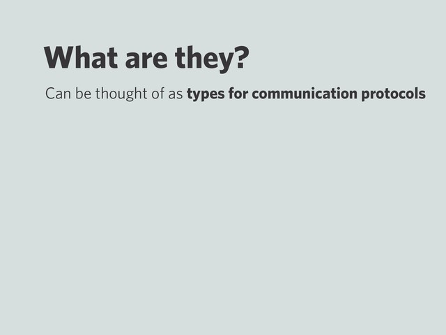 What are they?
Can be thought of as types for communication protocols
