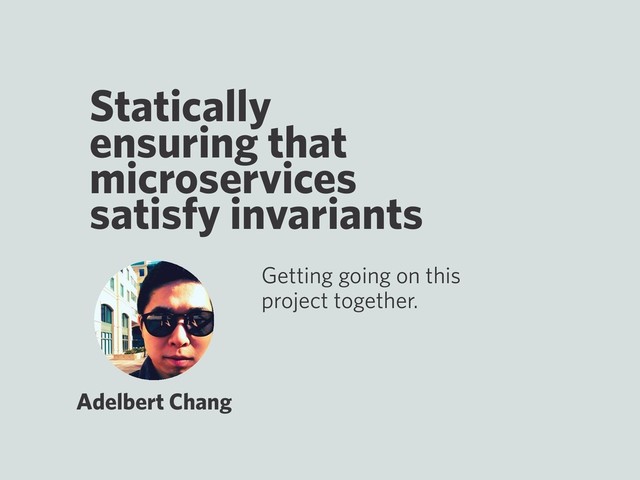 Statically
ensuring that
microservices
satisfy invariants
Adelbert Chang
Getting going on this
project together.
