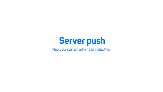 Server push
Nag your system admins to install this.
