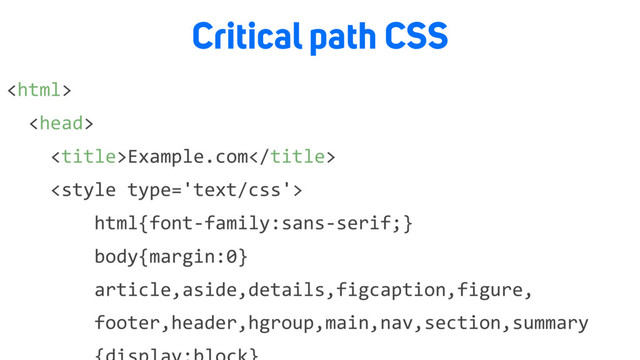 Critical path CSS


Example.com

html{font-family:sans-serif;}
body{margin:0}
article,aside,details,figcaption,figure,
footer,header,hgroup,main,nav,section,summary
