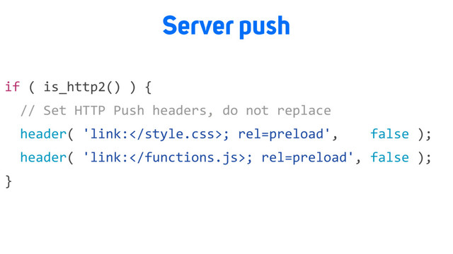 Server push
if ( is_http2() ) {
// Set HTTP Push headers, do not replace
header( 'link:; rel=preload', false );
header( 'link:; rel=preload', false );
}
