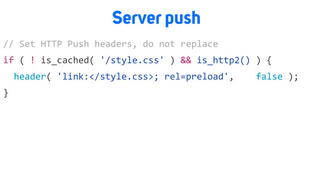 Server push
// Set HTTP Push headers, do not replace
if ( ! is_cached( '/style.css' ) && is_http2() ) {
header( 'link:; rel=preload', false );
}
