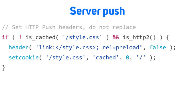 Server push
// Set HTTP Push headers, do not replace
if ( ! is_cached( '/style.css' ) && is_http2() ) {
header( 'link:; rel=preload’, false );
setcookie( '/style.css', 'cached', 0, '/' );
}
