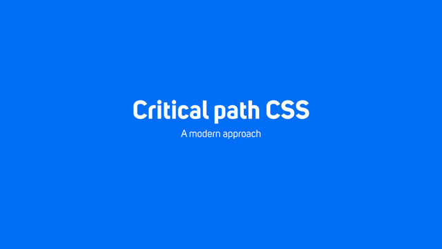 Critical path CSS
A modern approach
