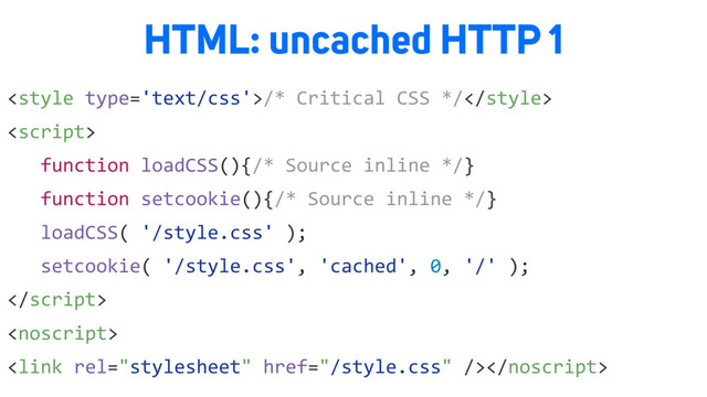 /* Critical CSS */

function loadCSS(){/* Source inline */}
function setcookie(){/* Source inline */}
loadCSS( '/style.css' );
setcookie( '/style.css', 'cached', 0, '/' );



HTML: uncached HTTP 1
