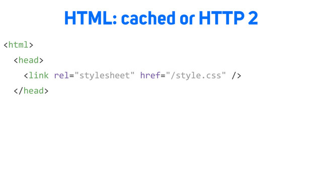 



HTML: cached or HTTP 2
