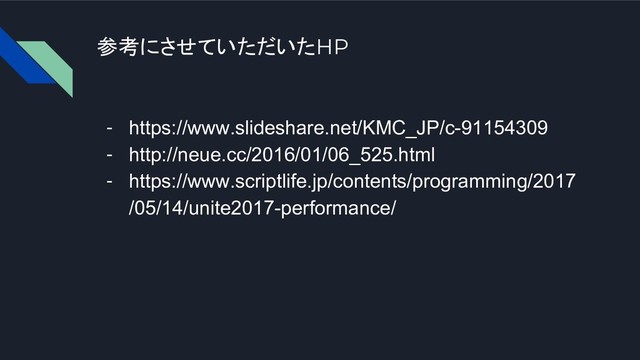 参考にさせていただいたHP
- https://www.slideshare.net/KMC_JP/c-91154309
- http://neue.cc/2016/01/06_525.html
- https://www.scriptlife.jp/contents/programming/2017
/05/14/unite2017-performance/
