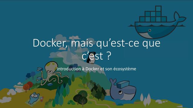 Docker, mais qu’est-ce que
c’est ?
Introduction à Docker et son écosystème
