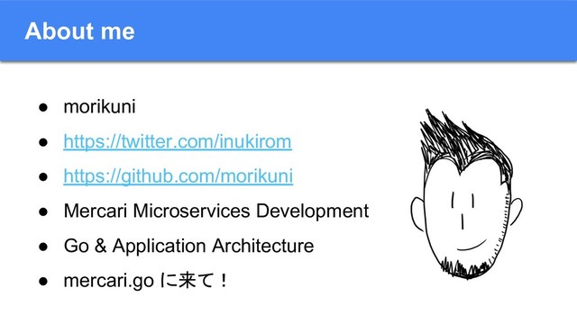 About me
● morikuni
● https://twitter.com/inukirom
● https://github.com/morikuni
● Mercari Microservices Development
● Go & Application Architecture
● mercari.go に来て！
