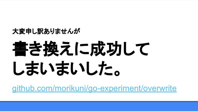 書き換えに成功して
しまいまいした。
大変申し訳ありませんが
github.com/morikuni/go-experiment/overwrite
