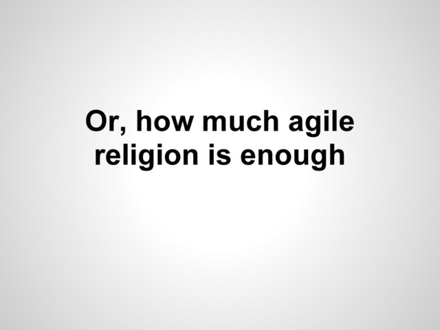Or, how much agile
religion is enough
