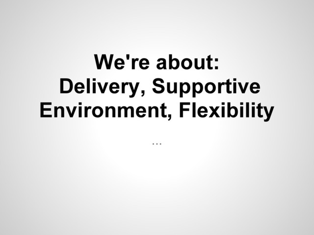 ...
We're about:
Delivery, Supportive
Environment, Flexibility
