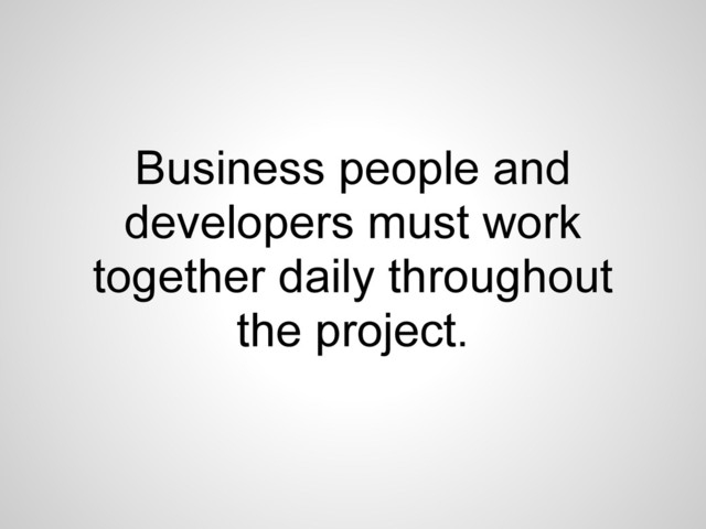 Business people and
developers must work
together daily throughout
the project.
