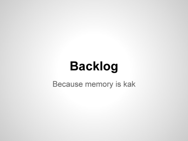 Because memory is kak
Backlog
