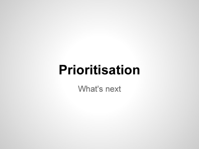 What's next
Prioritisation
