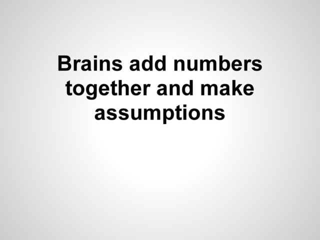 Brains add numbers
together and make
assumptions
