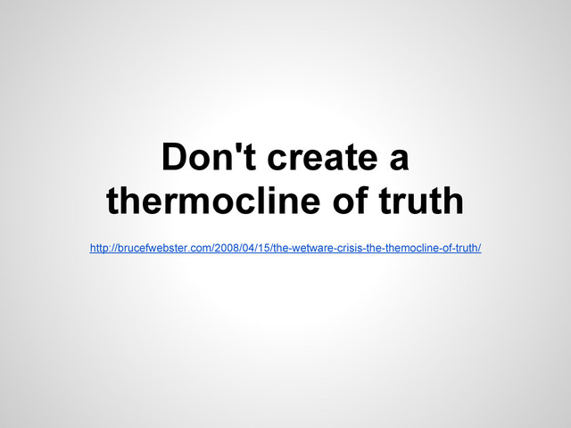 http://brucefwebster.com/2008/04/15/the-wetware-crisis-the-themocline-of-truth/
Don't create a
thermocline of truth
